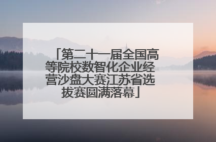 第二十一届全国高等院校数智化企业经营沙盘大赛江苏省选拔赛圆满落幕